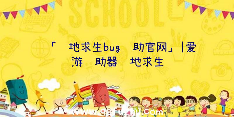 「绝地求生bug辅助官网」|爱游辅助器绝地求生